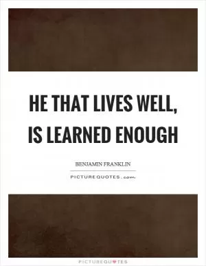 He that lives well, is learned enough Picture Quote #1