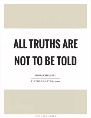 All truths are not to be told Picture Quote #1