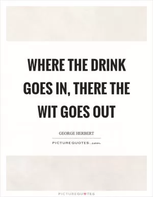 Where the drink goes in, there the wit goes out Picture Quote #1