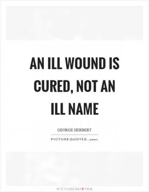 An ill wound is cured, not an ill name Picture Quote #1