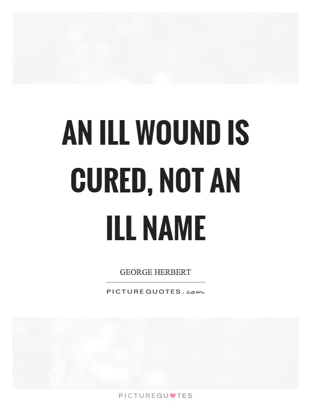 An ill wound is cured, not an ill name Picture Quote #1
