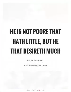He is not poore that hath little, but he that desireth much Picture Quote #1