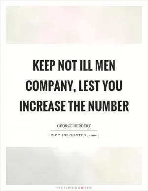 Keep not ill men company, lest you increase the number Picture Quote #1