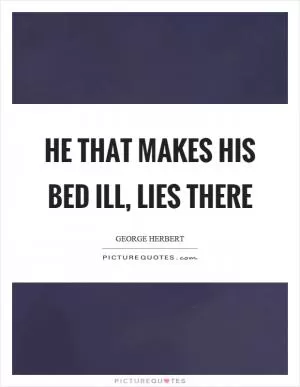 He that makes his bed ill, lies there Picture Quote #1