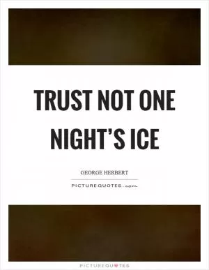 Trust not one night’s ice Picture Quote #1