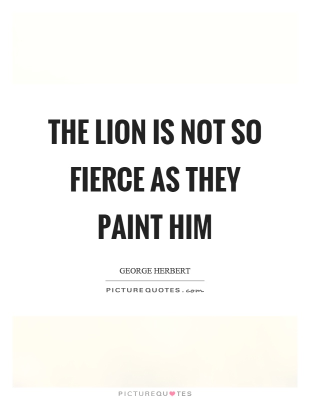The lion is not so fierce as they paint him Picture Quote #1