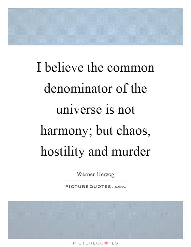 I believe the common denominator of the universe is not harmony; but chaos, hostility and murder Picture Quote #1