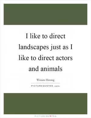 I like to direct landscapes just as I like to direct actors and animals Picture Quote #1