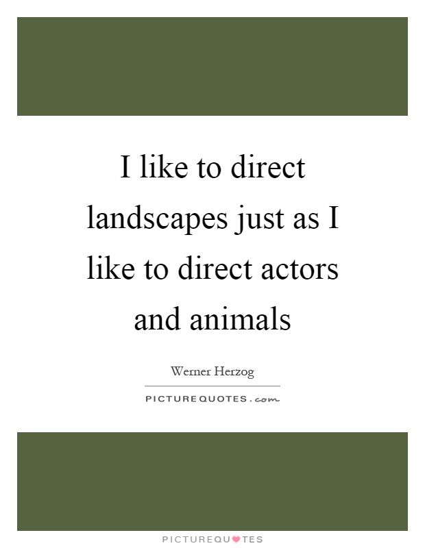 I like to direct landscapes just as I like to direct actors and animals Picture Quote #1