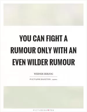 You can fight a rumour only with an even wilder rumour Picture Quote #1