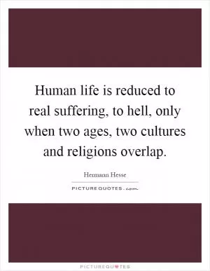 Human life is reduced to real suffering, to hell, only when two ages, two cultures and religions overlap Picture Quote #1