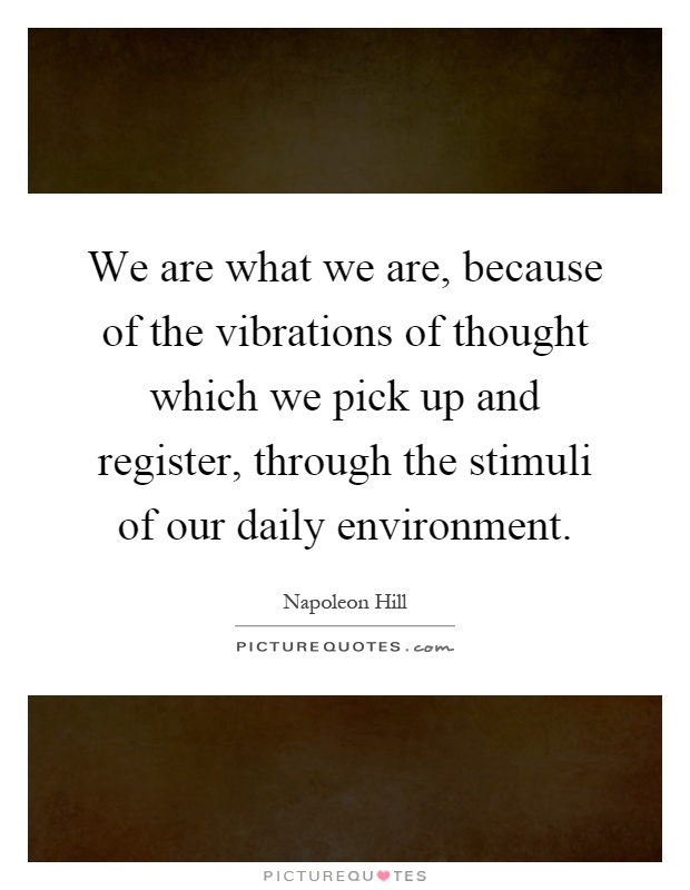 We are what we are, because of the vibrations of thought which we pick up and register, through the stimuli of our daily environment Picture Quote #1