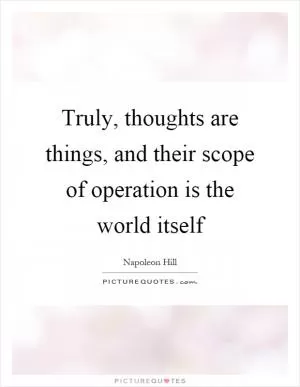 Truly, thoughts are things, and their scope of operation is the world itself Picture Quote #1