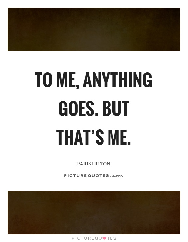 To me, anything goes. But that's me Picture Quote #1