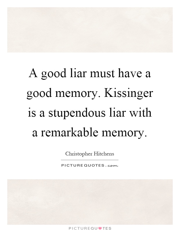 A good liar must have a good memory. Kissinger is a stupendous liar with a remarkable memory Picture Quote #1