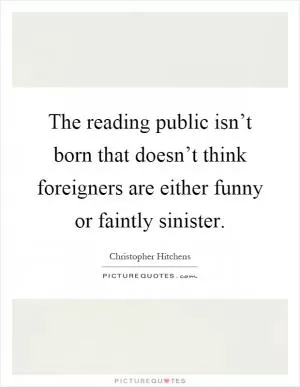 The reading public isn’t born that doesn’t think foreigners are either funny or faintly sinister Picture Quote #1