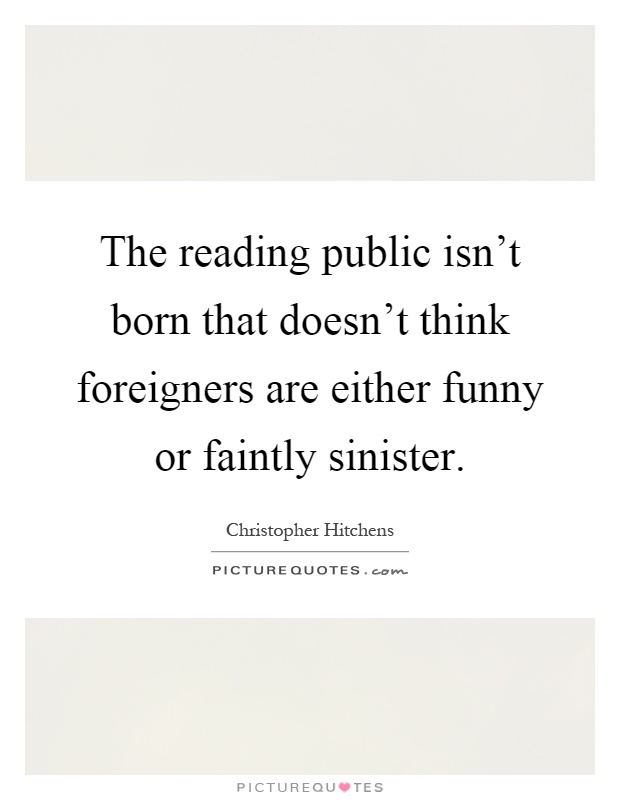 The reading public isn't born that doesn't think foreigners are either funny or faintly sinister Picture Quote #1