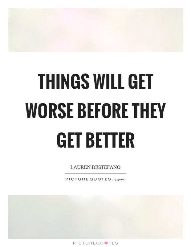 Things will get worse before they get better Picture Quote #1