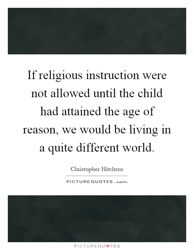 If religious instruction were not allowed until the child had attained the age of reason, we would be living in a quite different world Picture Quote #1