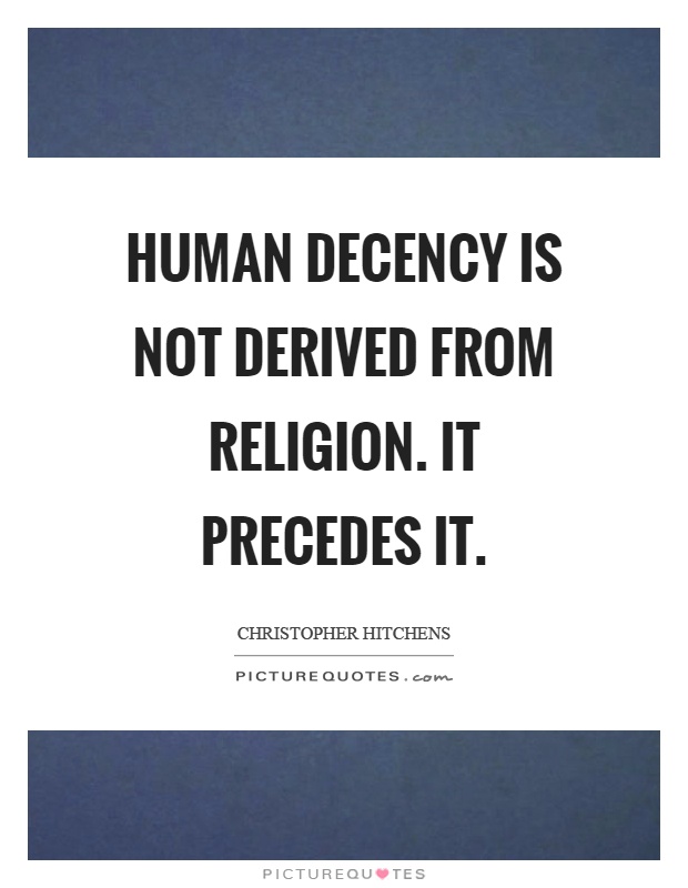 Human decency is not derived from religion. It precedes it Picture Quote #1