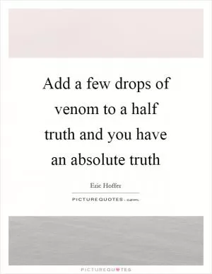 Add a few drops of venom to a half truth and you have an absolute truth Picture Quote #1