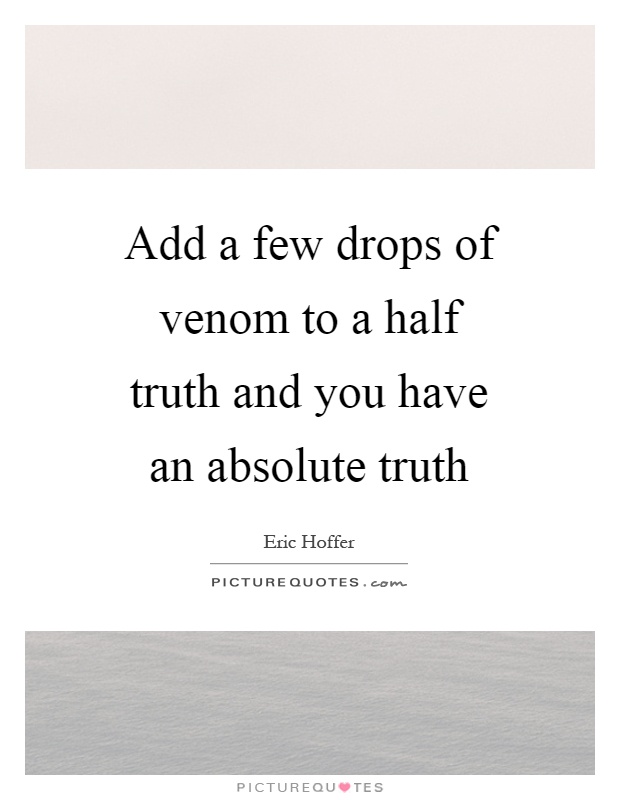 Add a few drops of venom to a half truth and you have an absolute truth Picture Quote #1