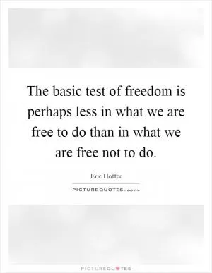 The basic test of freedom is perhaps less in what we are free to do than in what we are free not to do Picture Quote #1