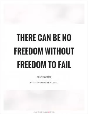 There can be no freedom without freedom to fail Picture Quote #1