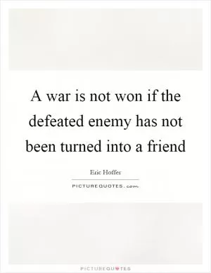A war is not won if the defeated enemy has not been turned into a friend Picture Quote #1