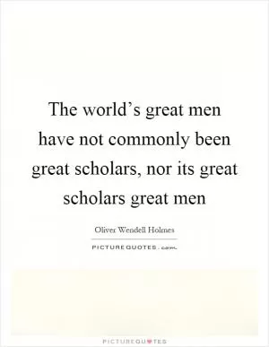 The world’s great men have not commonly been great scholars, nor its great scholars great men Picture Quote #1