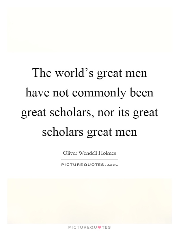 The world's great men have not commonly been great scholars, nor its great scholars great men Picture Quote #1
