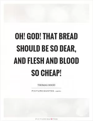 Oh! God! That bread should be so dear, and flesh and blood so cheap! Picture Quote #1