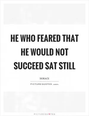 He who feared that he would not succeed sat still Picture Quote #1