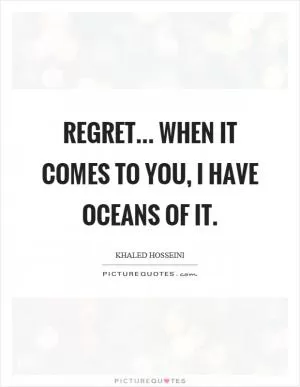Regret... when it comes to you, I have oceans of it Picture Quote #1