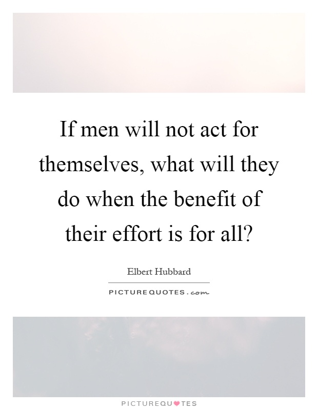 If men will not act for themselves, what will they do when the benefit of their effort is for all? Picture Quote #1