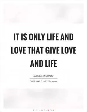 It is only life and love that give love and life Picture Quote #1