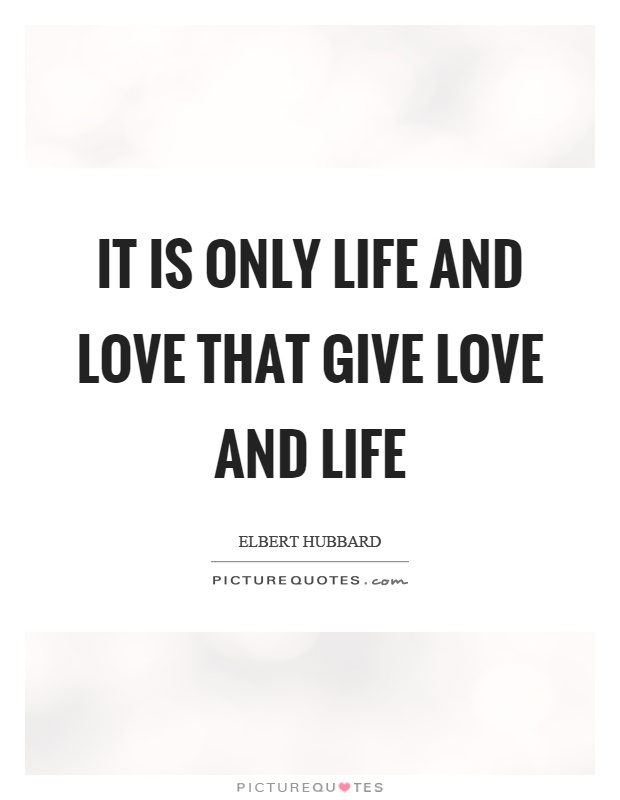 It is only life and love that give love and life Picture Quote #1