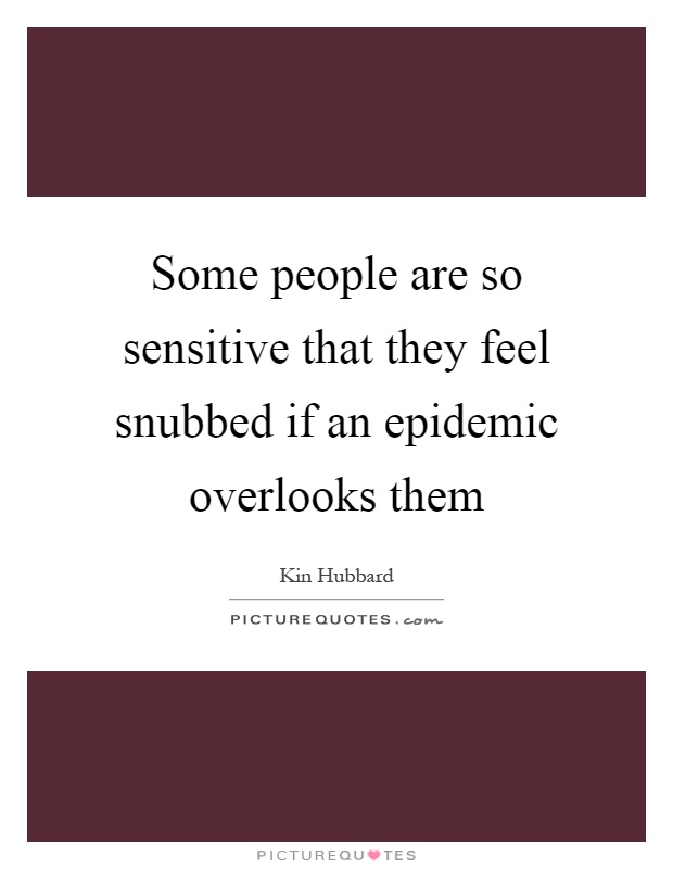 Some people are so sensitive that they feel snubbed if an epidemic overlooks them Picture Quote #1