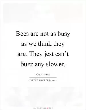 Bees are not as busy as we think they are. They jest can’t buzz any slower Picture Quote #1