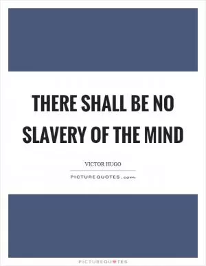 There shall be no slavery of the mind Picture Quote #1