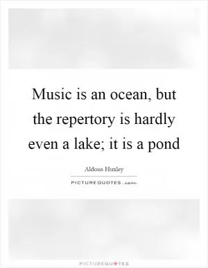 Music is an ocean, but the repertory is hardly even a lake; it is a pond Picture Quote #1