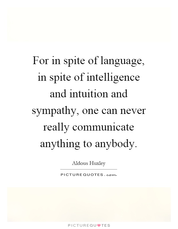 For in spite of language, in spite of intelligence and intuition and sympathy, one can never really communicate anything to anybody Picture Quote #1