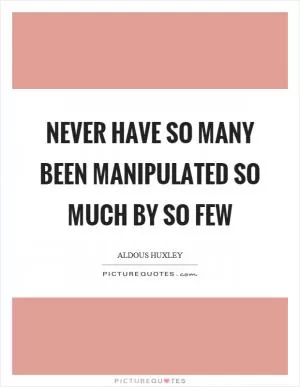 Never have so many been manipulated so much by so few Picture Quote #1