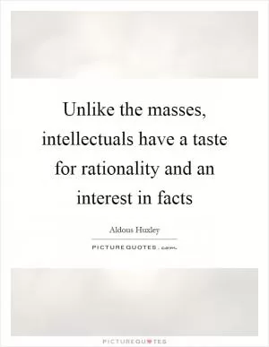 Unlike the masses, intellectuals have a taste for rationality and an interest in facts Picture Quote #1