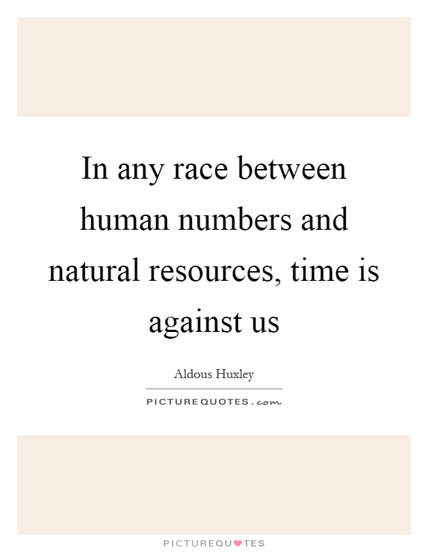 In any race between human numbers and natural resources, time is against us Picture Quote #1
