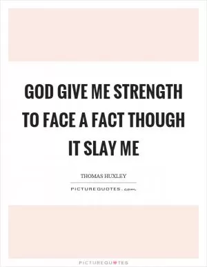 God give me strength to face a fact though it slay me Picture Quote #1