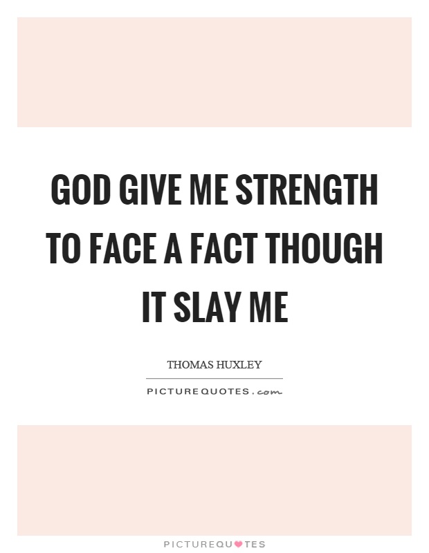God give me strength to face a fact though it slay me Picture Quote #1