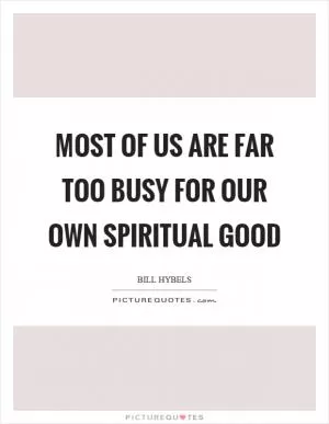 Most of us are far too busy for our own spiritual good Picture Quote #1
