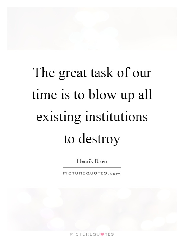 The great task of our time is to blow up all existing institutions to destroy Picture Quote #1