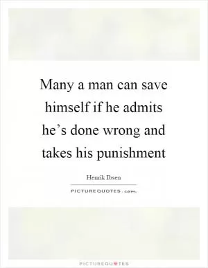 Many a man can save himself if he admits he’s done wrong and takes his punishment Picture Quote #1